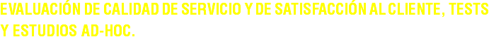 Evaluación de Calidad de Servicio y de Satisfacción al Cliente, Tests y Estudios ad-hoc.