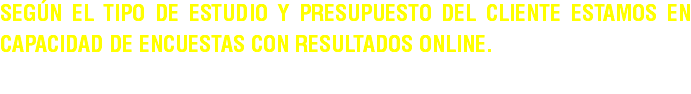 Según el tipo de estudio y presupuesto del cliente estamos en capacidad de encuestas con resultados online. 